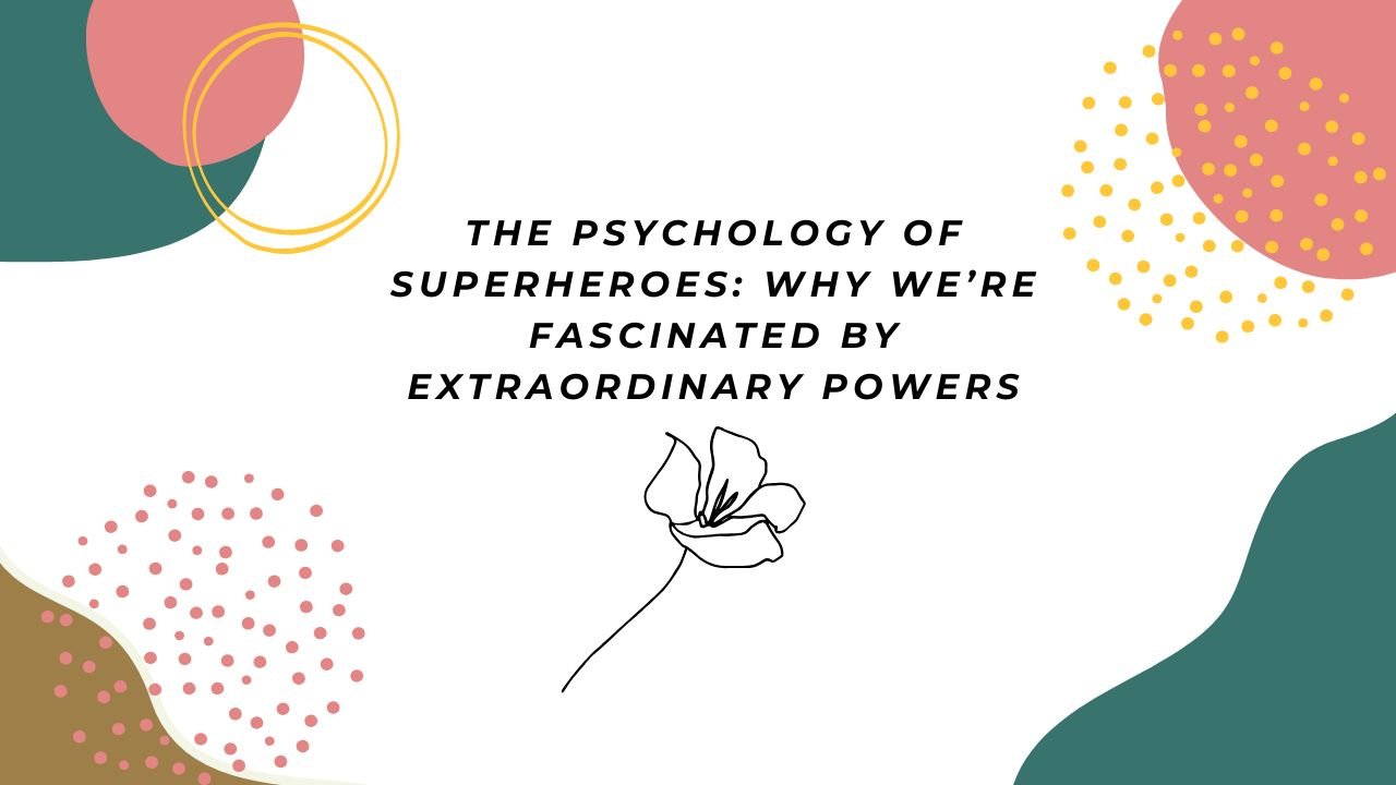 The Psychology of Superheroes Why We’re Fascinated by Extraordinary Powers