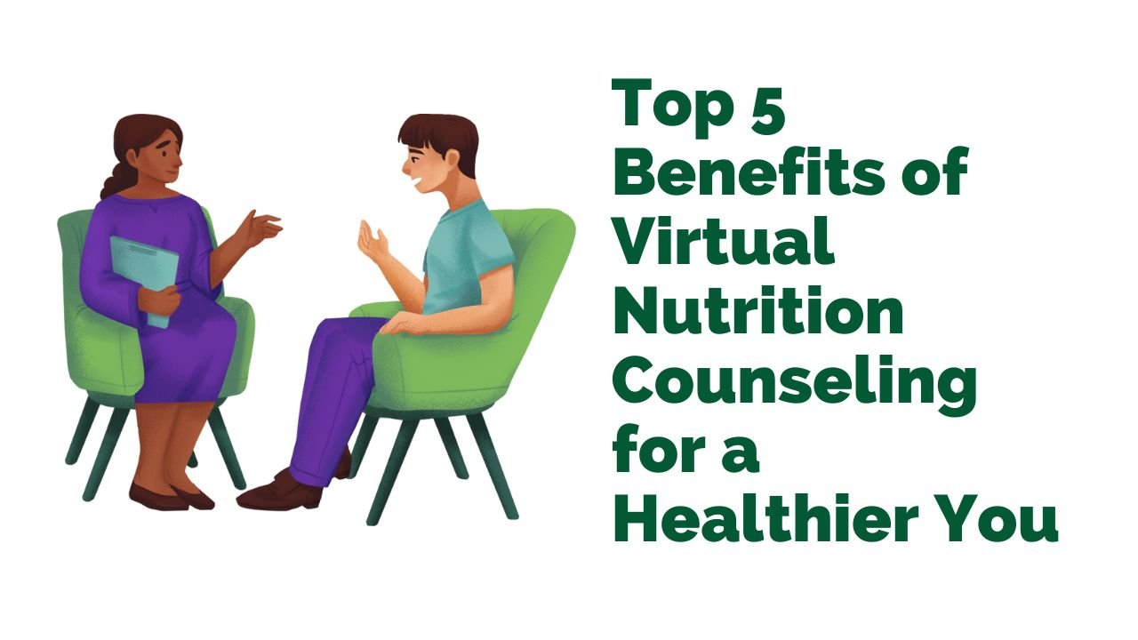 Top 5 Benefits of Virtual Nutrition Counseling for a Healthier You