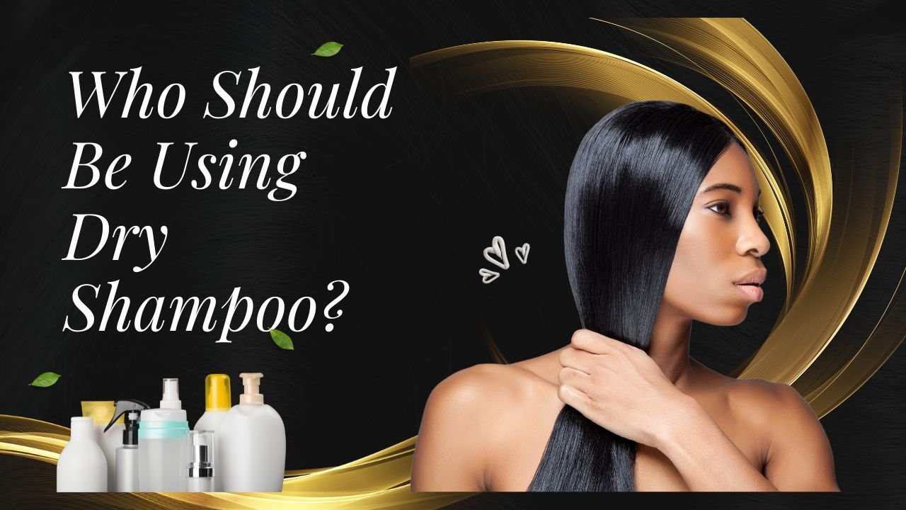 Who Should Be Using Dry Shampoo