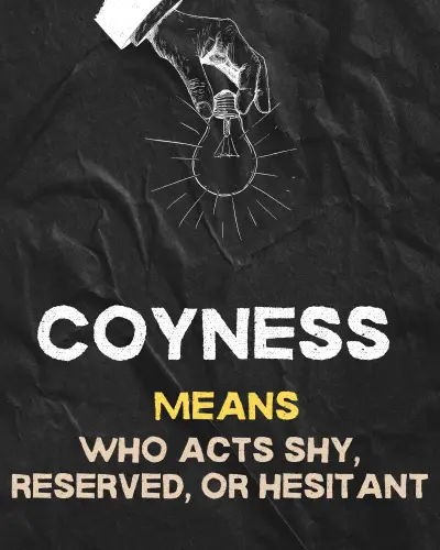 Coyness means"WHo acts shy, reserved, or hesitant"