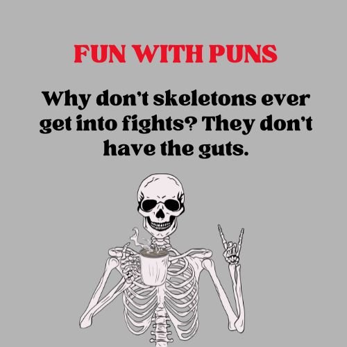 Why don’t skeletons ever get into fights? They don’t have the guts.
