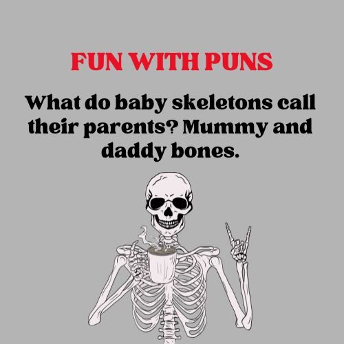 What do baby skeletons call their parents? Mummy and daddy bones.